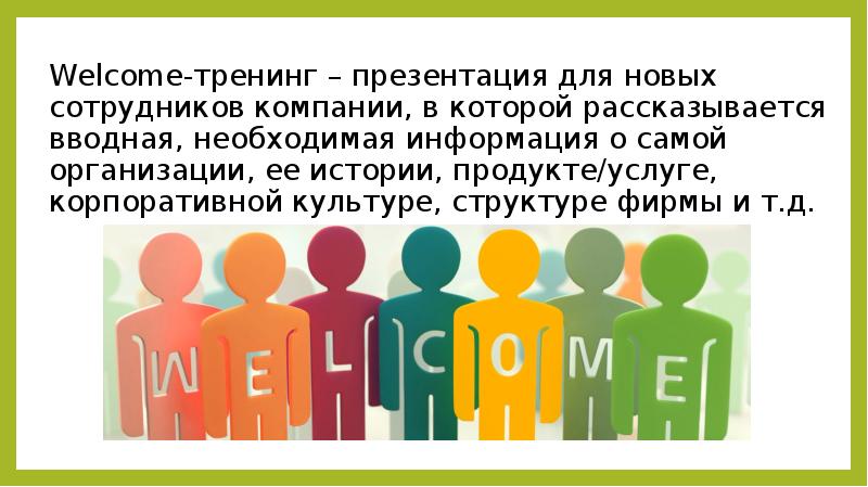 Welcome-тренинг – презентация для новых сотрудников компании, в которой рассказывается вводная,