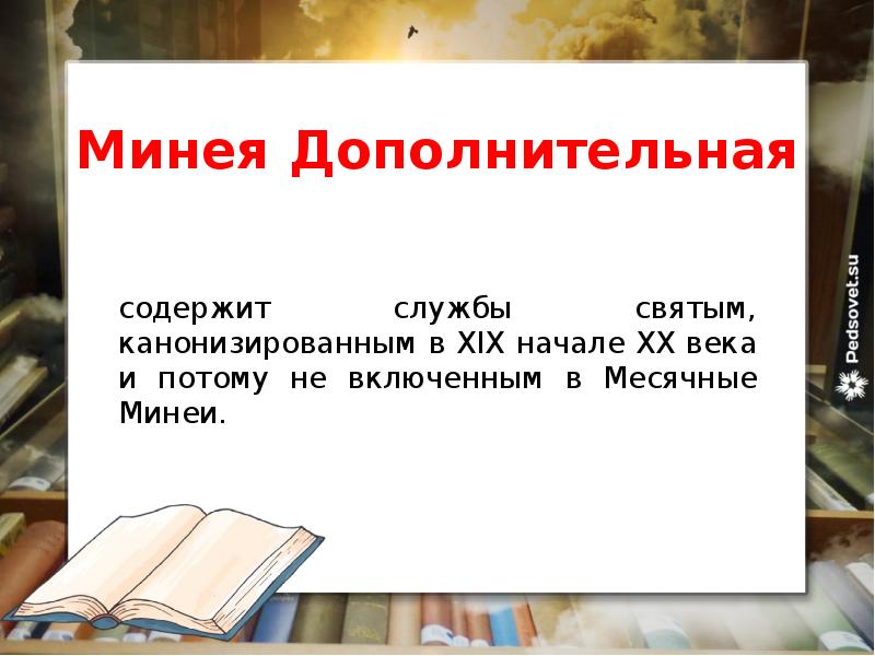 Минея Дополнительная
содержит службы святым, канонизированным в XIX начале XX века и потому не включенным в Месячные Минеи.
