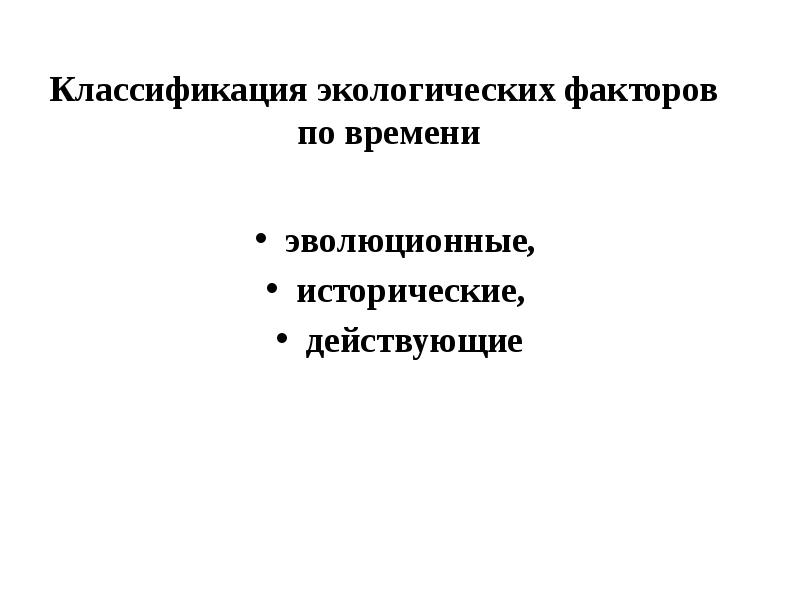 Классификация экологических факторов по времени эволюционные,  исторические,  действующие