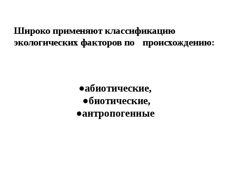 Широко применяют классификацию 	экологических факторов по 	происхождению:  ●абиотические,  ●биотические,