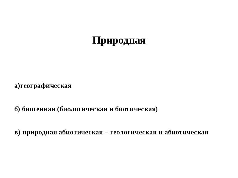 Природная  а)географическая  б) биогенная (биологическая и биотическая)  в)