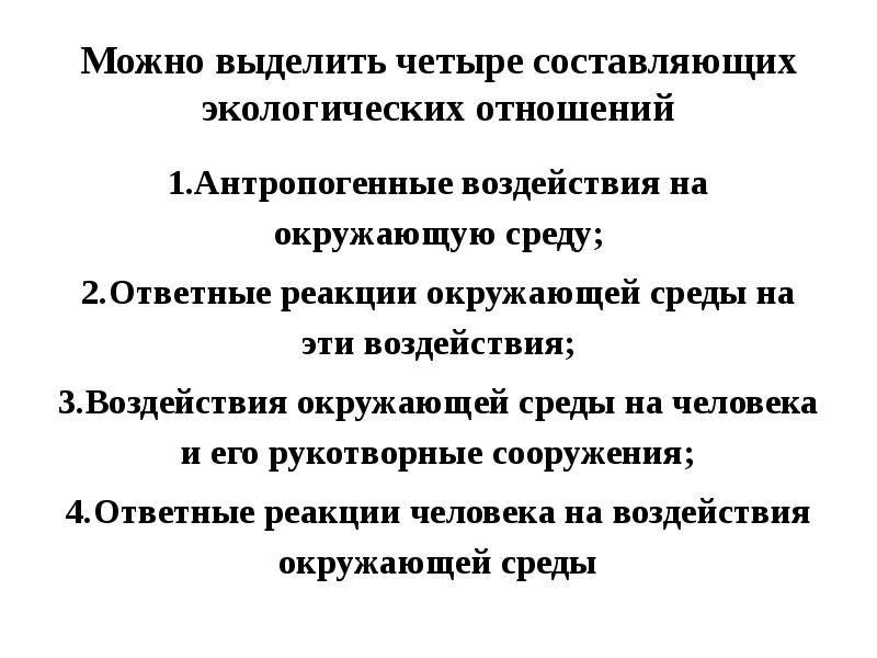 Можно выделить четыре составляющих экологических отношений 1.Антропогенные воздействия на окружающую среду;