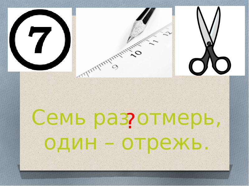 Семь раз отмерь один раз отрежь. 7 Раз отмерь 1 раз отрежь. Семь раз отмерь один отрежь ребус. Ребус семь раз отмерь один.