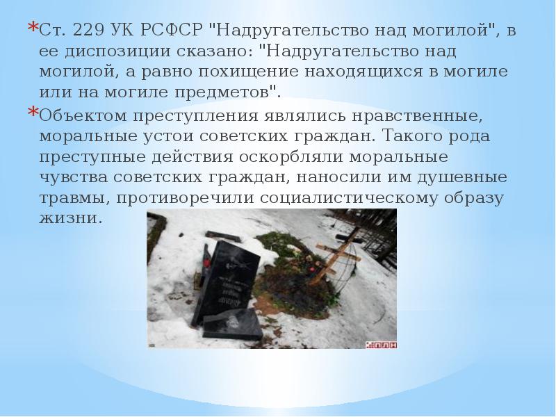 Ст. 229 УК РСФСР "Надругательство над могилой", в ее диспозиции сказано: Ст. 229 УК РСФСР "Надругательство над могилой", в ее диспозиции сказано: