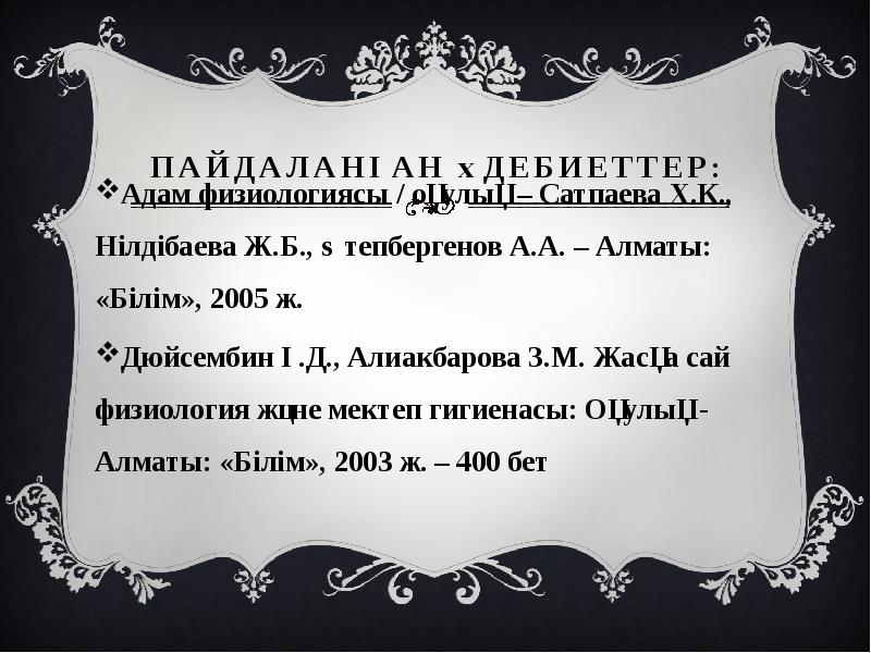 Пайдаланған әдебиеттер:
Адам физиологиясы / оқулық – Сатпаева Х.К., Нілдібаева Ж.Б., Пайдаланған әдебиеттер:
Адам физиологиясы / оқулық – Сатпаева Х.К., Нілдібаева Ж.Б.,
