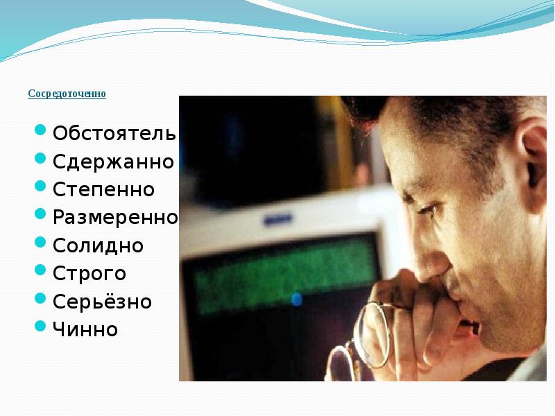 Сосредоточенно  Обстоятельно Сдержанно Степенно Размеренно Солидно Строго Серьёзно Чинно
