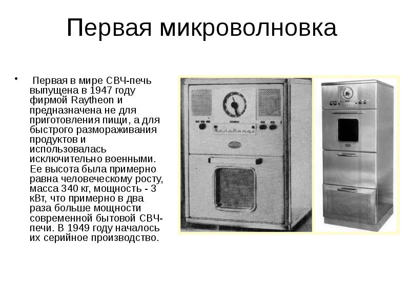 Первая микроволновка
Первая в мире СВЧ-печь выпущена в 1947 году фирмой Raytheon Первая микроволновка
Первая в мире СВЧ-печь выпущена в 1947 году фирмой Raytheon
