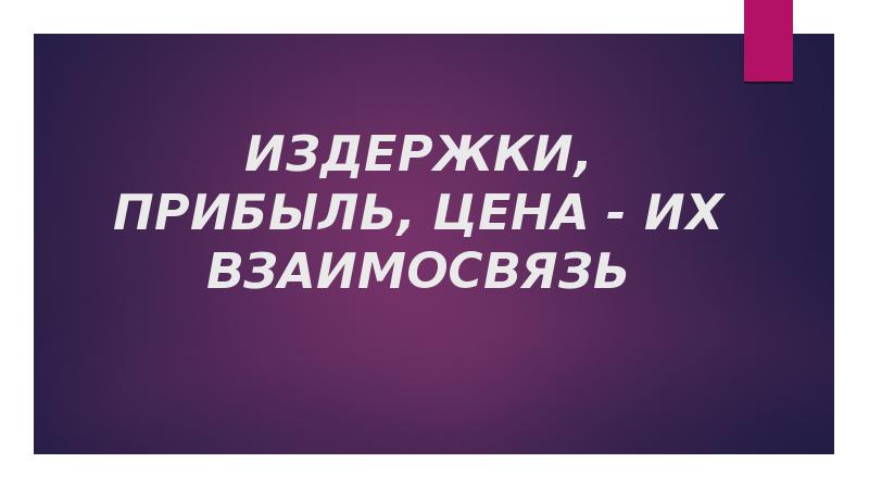 ИЗДЕРЖКИ, ПРИБЫЛЬ, ЦЕНА - ИХ ВЗАИМОСВЯЗЬ