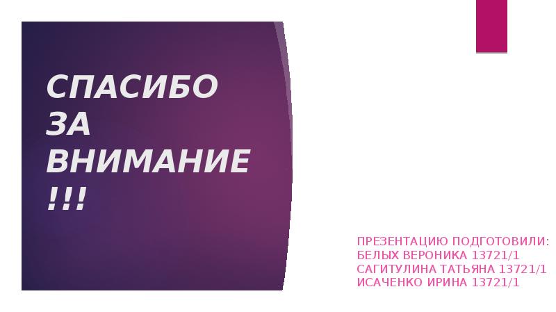 СПАСИБО ЗА ВНИМАНИЕ !!! презентацию подготовили: Белых вероника 13721/1 Сагитулина татьяна