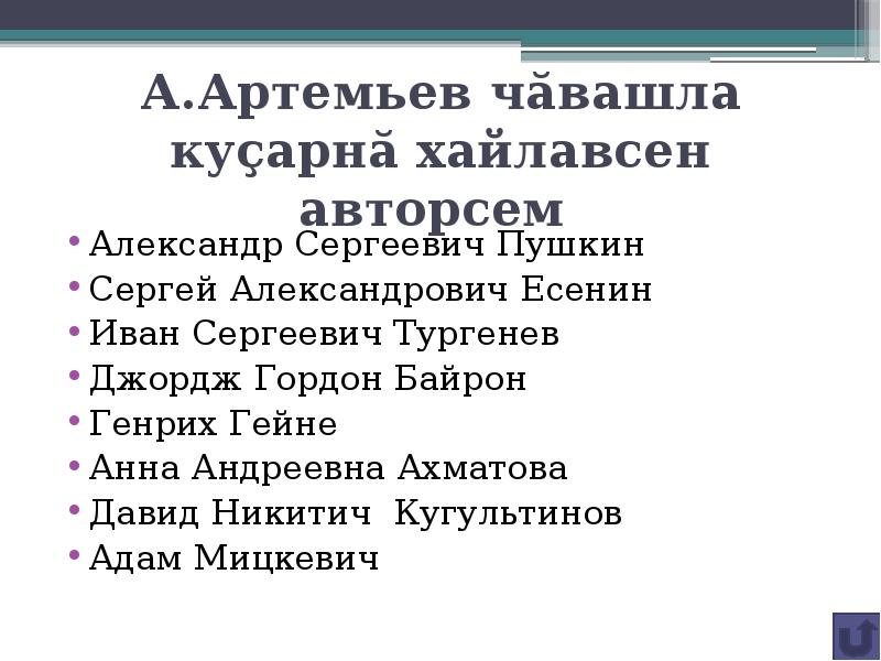 А.Артемьев чăвашла куçарнă хайлавсен авторсем
Александр Сергеевич Пушкин
Сергей Александрович Есенин
Иван Сергеевич Тургенев
Джордж Гордон Байрон
Генрих Гейне
Анна Андреевна Ахматова
Давид Никитич Кугультинов
Адам Мицкевич