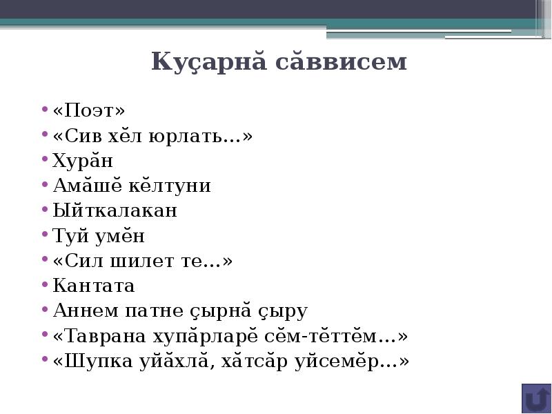 Куçарнă сăввисем
«Поэт»
«Сив хĕл юрлать…»
Хурăн
Амăшĕ кĕлтуни
Ыйткалакан
Туй умĕн
«Сил шилет те…»
Кантата
Аннем патне çырнă çыру
«Таврана хупăрларĕ сĕм-тĕттĕм…»
«Шупка уйăхлă, хăтсăр уйсемĕр…»