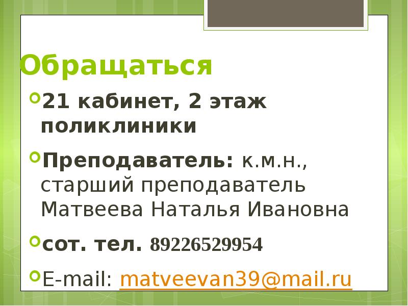 Обращаться 21 кабинет, 2 этаж поликлиники  Преподаватель: к.м.н., старший преподаватель