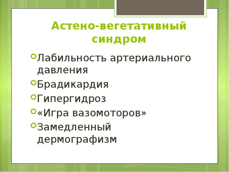Астено-вегетативный синдром Лабильность артериального давления Брадикардия Гипергидроз «Игра вазомоторов» Замедленный дермографизм