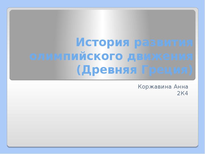 История развития олимпийского движения (Древняя Греция)
Коржавина Анна
2К4 История развития олимпийского движения (Древняя Греция)
Коржавина Анна
2К4