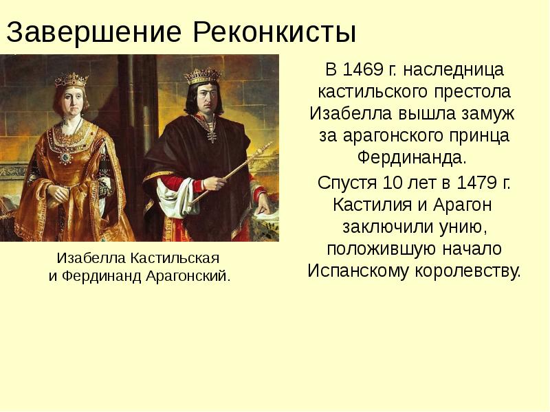 Завершение Реконкисты
В 1469 г. наследница кастильского престола Изабелла вышла замуж Завершение Реконкисты
В 1469 г. наследница кастильского престола Изабелла вышла замуж