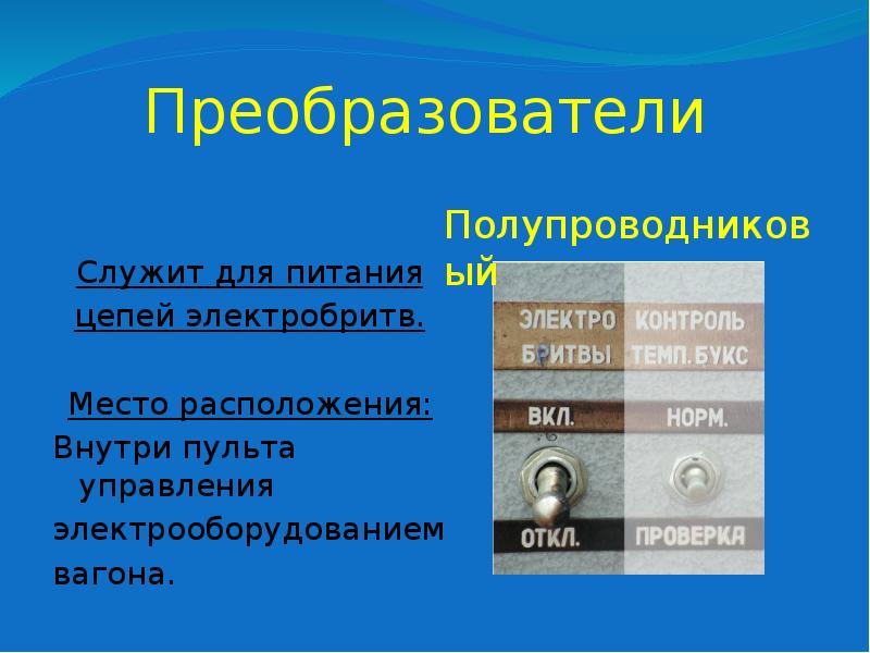 Преобразователи
Служит для питания
цепей электробритв.
Место расположения:
Внутри пульта Преобразователи
Служит для питания
цепей электробритв.
Место расположения:
Внутри пульта