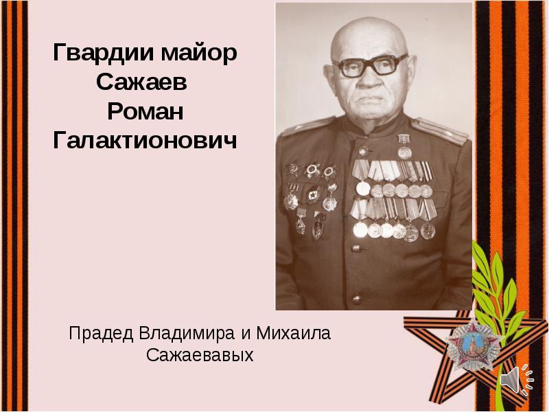 Гвардии майор
Сажаев
Роман Галактионович Гвардии майор
Сажаев
Роман Галактионович