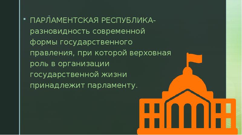 ПАРЛАМЕНТСКАЯ РЕСПУБЛИКА- разновидность современной формы государственного правления, при которой верховная роль
