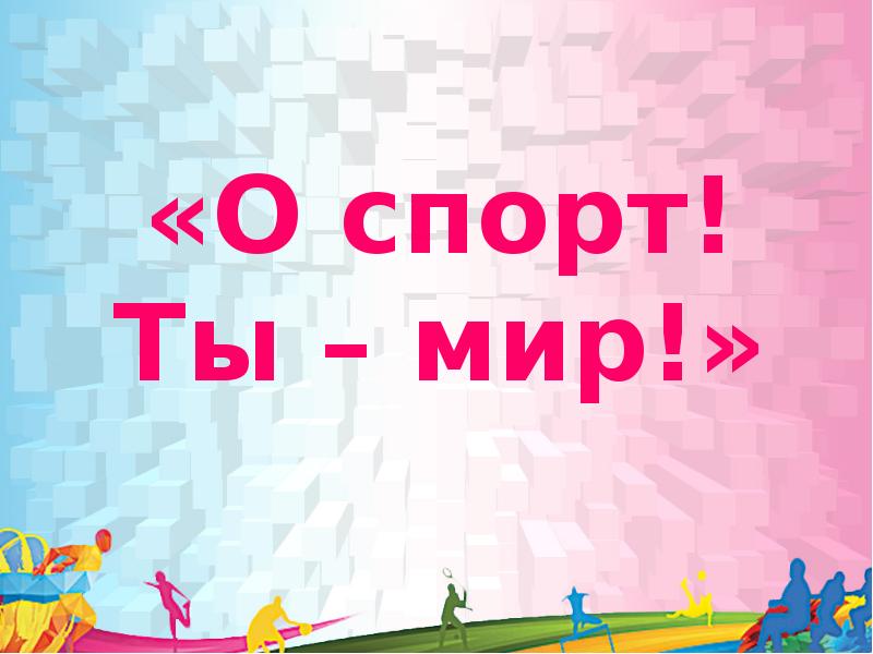 О спорт ты мир кто сказал. О спорт ты мир. О спорт ты мир ты. О спорт ты мир картинки для презентации. О спорт! Ты - мир! Слайд презентации.