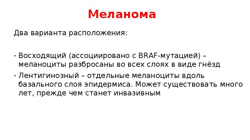 Меланома
Два варианта расположения:
Восходящий (ассоциировано с BRAF-мутацией) – меланоциты разбросаны Меланома
Два варианта расположения:
Восходящий (ассоциировано с BRAF-мутацией) – меланоциты разбросаны