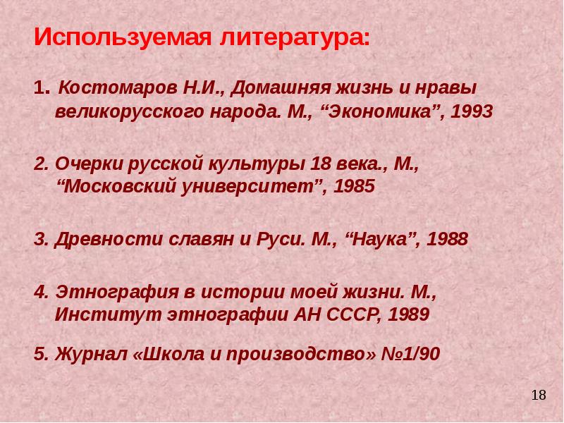 Используемая литература:
1. Костомаров Н.И., Домашняя жизнь и нравы великорусского народа. Используемая литература:
1. Костомаров Н.И., Домашняя жизнь и нравы великорусского народа.