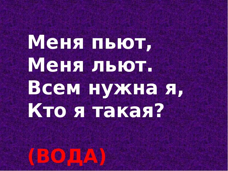 Я пей что это. Меня пьют меня льют всем я нужна кто я такая. Кто я такая. Кто я такая презентация. Загадку меня пьют мельяют льют всем я нужна кто я такая.