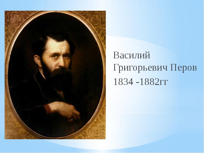 Василий Григорьевич Перов Василий Григорьевич Перов 1834 -1882гг