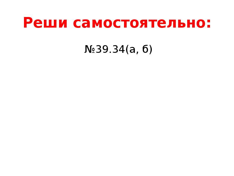 Реши самостоятельно:  №39.34(а, б)