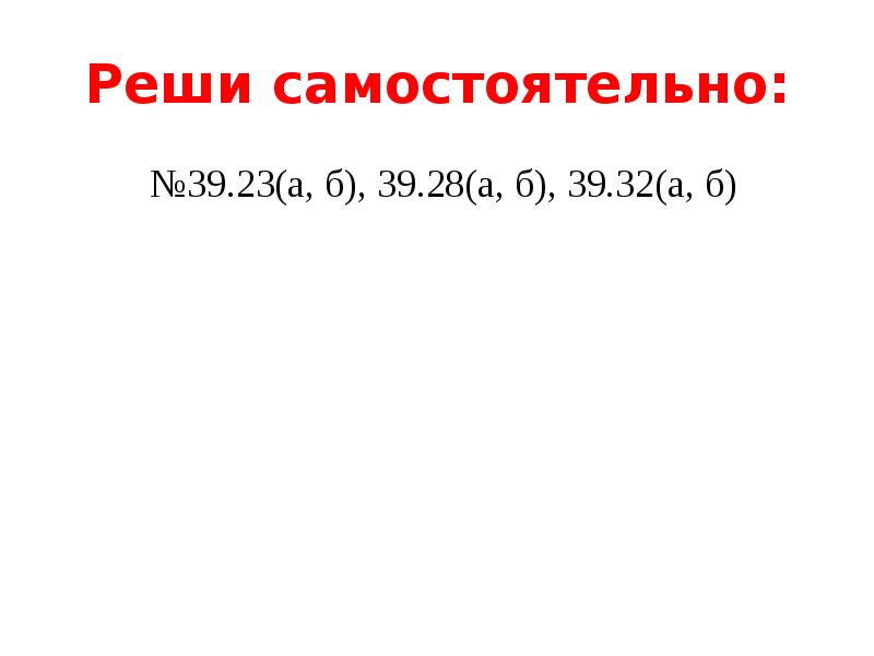 Реши самостоятельно:  №39.23(а, б), 39.28(а, б), 39.32(а, б)