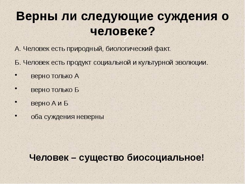 Верны ли следующие суждения о человеке?
А. Человек есть природный, биологический Верны ли следующие суждения о человеке?
А. Человек есть природный, биологический