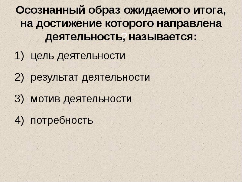 Осознанный образ ожидаемого итога, на достижение которого направлена деятельность, называется:
цель Осознанный образ ожидаемого итога, на достижение которого направлена деятельность, называется:
цель