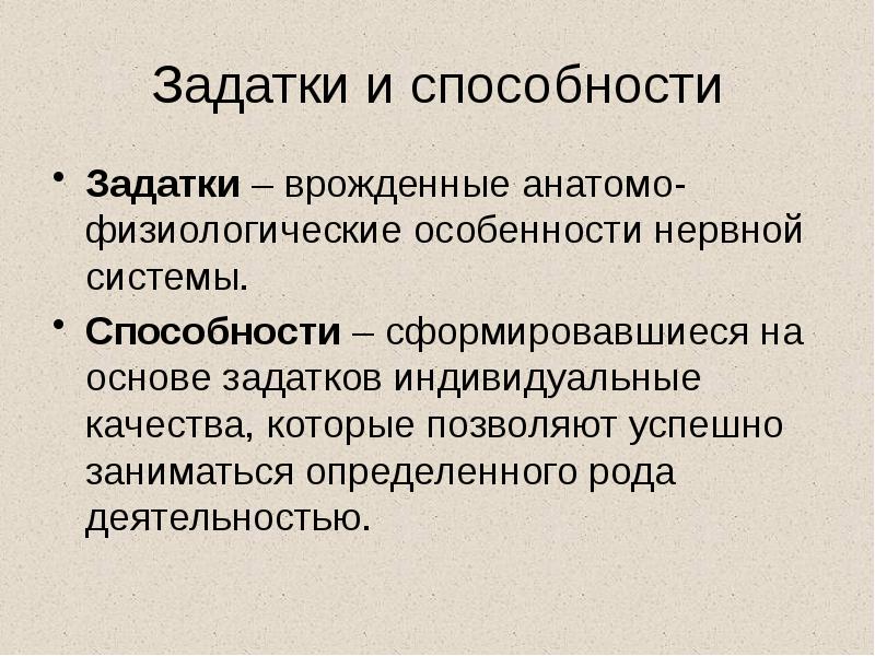 Задатки и способности
Задатки – врожденные анатомо-физиологические особенности нервной системы.
Способности Задатки и способности
Задатки – врожденные анатомо-физиологические особенности нервной системы.
Способности