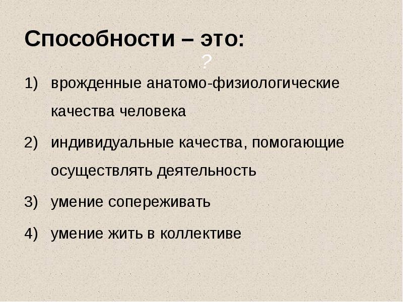 Способности – это:
врожденные анатомо-физиологические качества человека
индивидуальные качества, помогающие осуществлять Способности – это:
врожденные анатомо-физиологические качества человека
индивидуальные качества, помогающие осуществлять