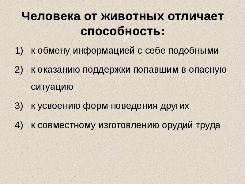 Человека от животных отличает способность:
к обмену информацией с себе подобными
Человека от животных отличает способность:
к обмену информацией с себе подобными