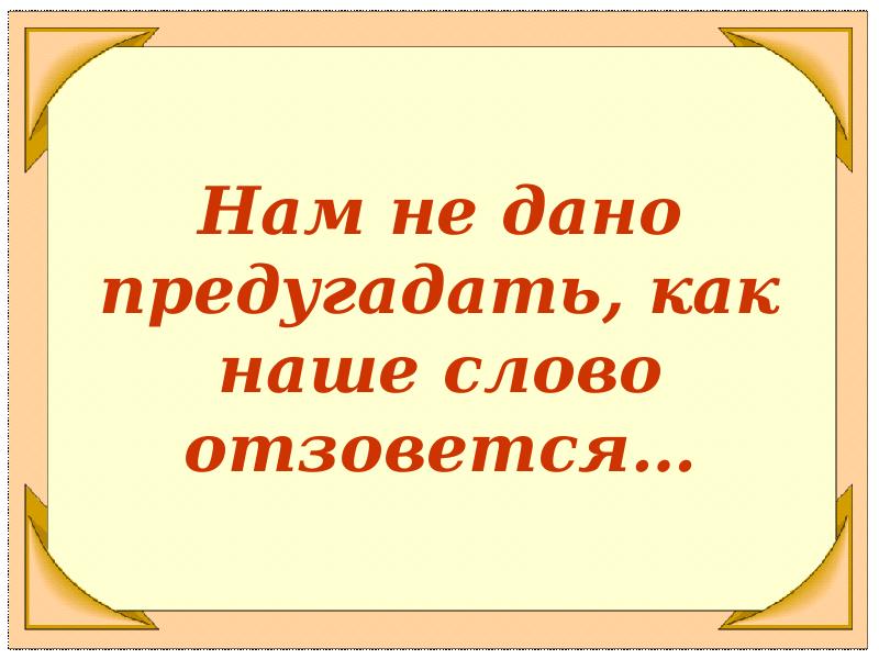 Нам не дано предугадать тютчев. Нам не дано предугадать как наше слово отзовется рисунок. Мы не знаем как слово наше отзовется. Нам не дано предугадать как рисунок.