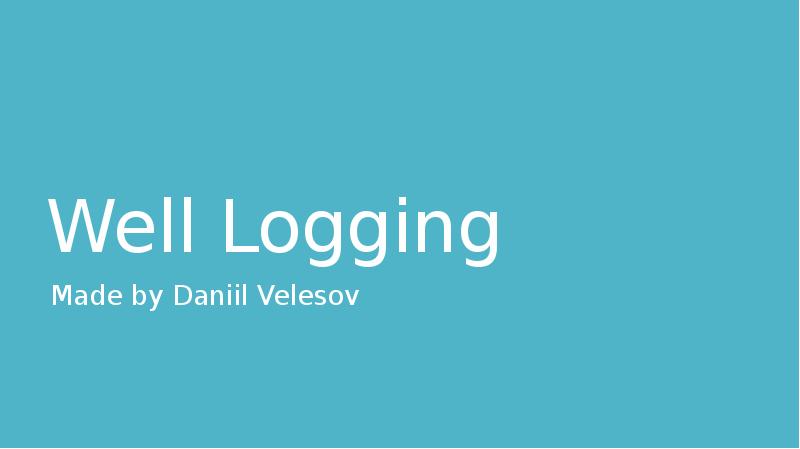 Well Logging
Made by Daniil Velesov Well Logging
Made by Daniil Velesov