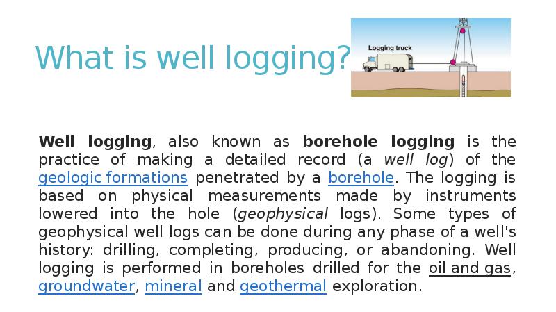 What is well logging?
Well logging, also known as borehole logging What is well logging?
Well logging, also known as borehole logging