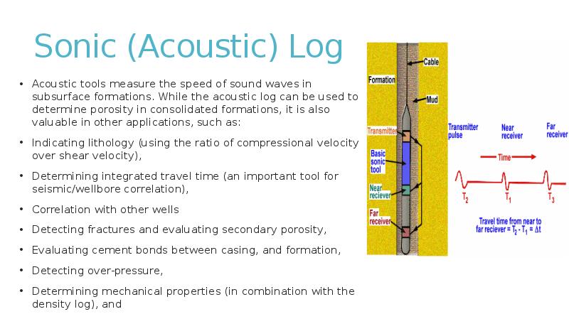 Sonic (Acoustic) Log
Acoustic tools measure the speed of sound waves Sonic (Acoustic) Log
Acoustic tools measure the speed of sound waves