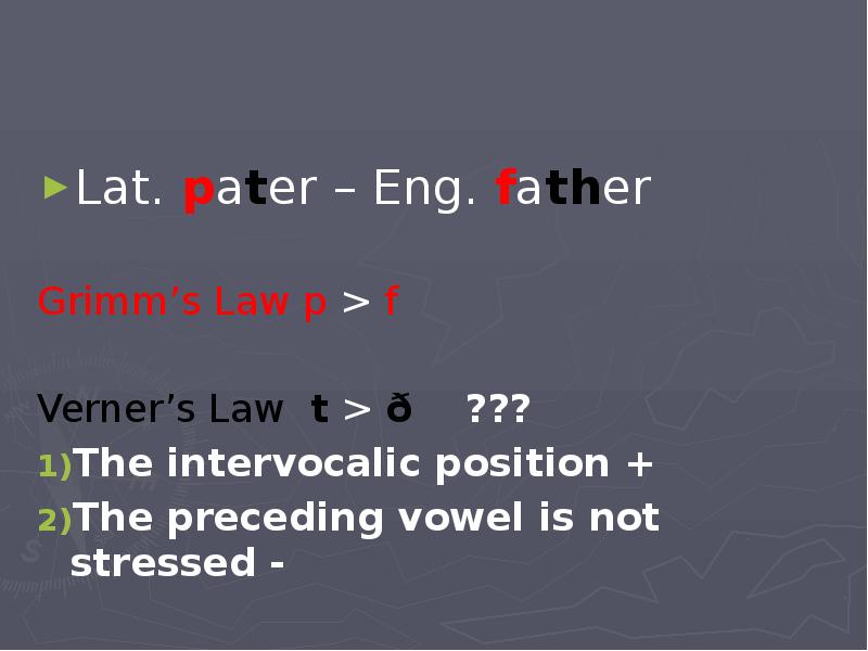 Lat. pater – Eng. father Grimm’s Law p > f Verner’s