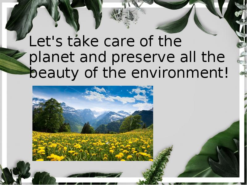 Let's take care of the planet and preserve all the beauty