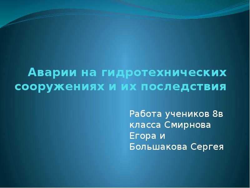 Аварии на гидротехнических сооружениях и их последствия
Работа учеников 8в Аварии на гидротехнических сооружениях и их последствия
Работа учеников 8в