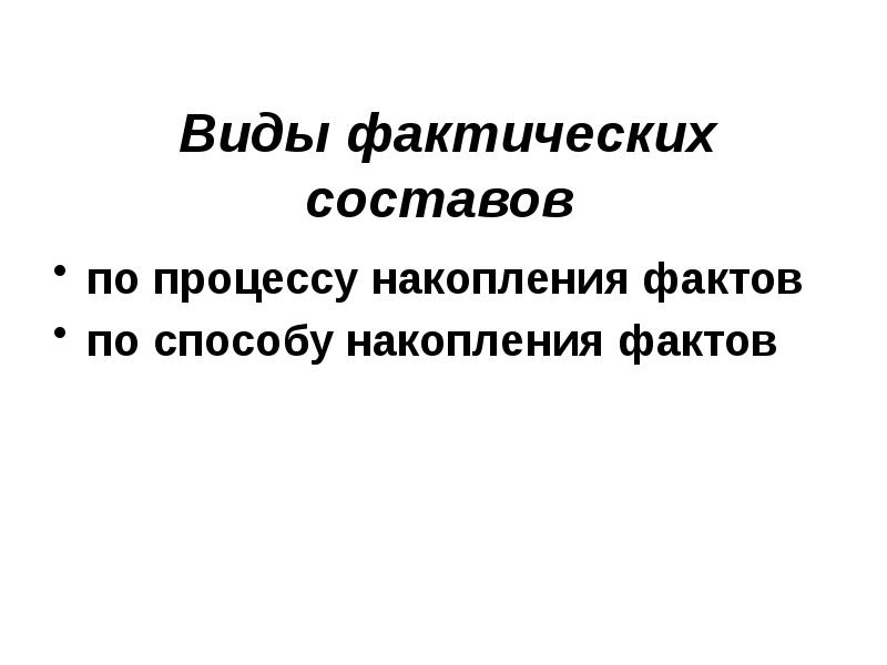 Вид фактически. Виды фактических составов. Фактическому вид. Юридический состав по способу накопления фактов. Порядок накопления фактов в фактическом составе.