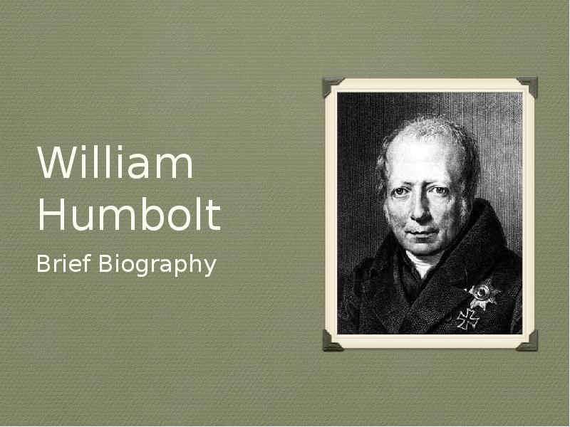 William Humbolt
Brief Biography William Humbolt
Brief Biography