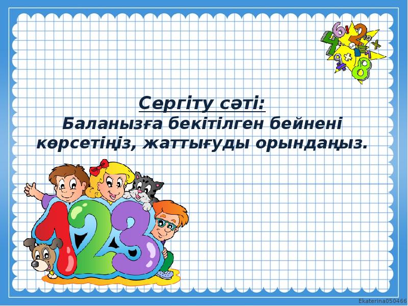 Сергіту сәті: Баланызға бекітілген бейнені көрсетіңіз, жаттығуды орындаңыз. Сергіту сәті: Баланызға бекітілген бейнені көрсетіңіз, жаттығуды орындаңыз.