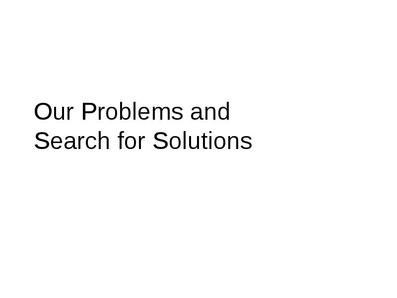 Our Problems and Search for Solutions Our Problems and Search for Solutions