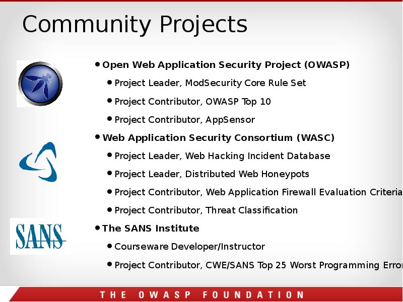 Community Projects
Open Web Application Security Project (OWASP)
Project Leader, ModSecurity Community Projects
Open Web Application Security Project (OWASP)
Project Leader, ModSecurity