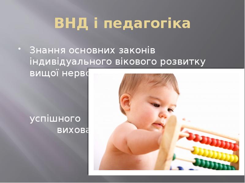 ВНД і педагогіка
Знання основних законів індивідуального вікового розвитку вищої нервової ВНД і педагогіка
Знання основних законів індивідуального вікового розвитку вищої нервової