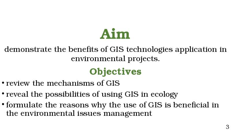 Aim
demonstrate the benefits of GIS technologies application in environmental projects.
Aim
demonstrate the benefits of GIS technologies application in environmental projects.