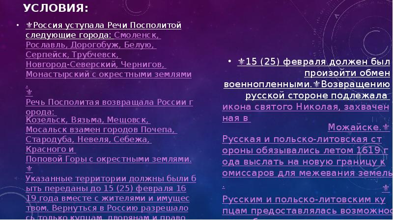 Условия:
⚜️Россия уступала Речи Посполитой следующие города: Смоленск, Рославль, Дорогобуж, Белую, Условия:
⚜️Россия уступала Речи Посполитой следующие города: Смоленск, Рославль, Дорогобуж, Белую,