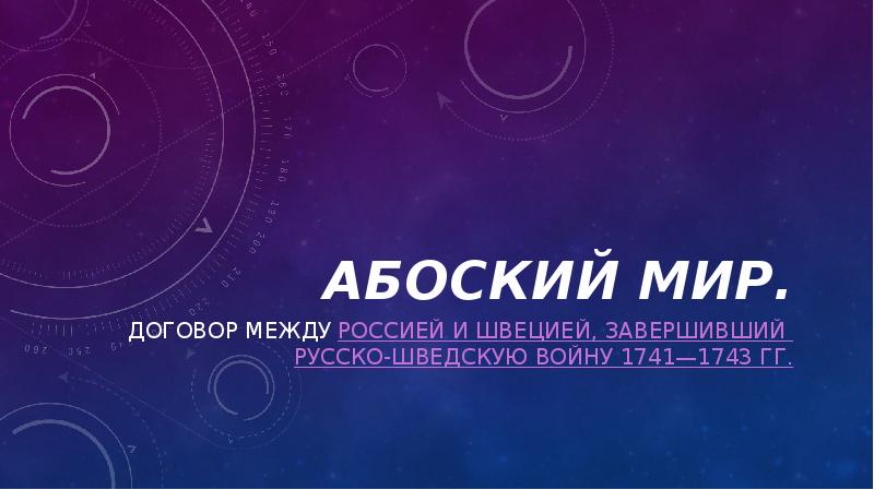 Абоский мир.
Договор между Россией и Швецией, завершивший русско-шведскую войну 1741—1743 Абоский мир.
Договор между Россией и Швецией, завершивший русско-шведскую войну 1741—1743